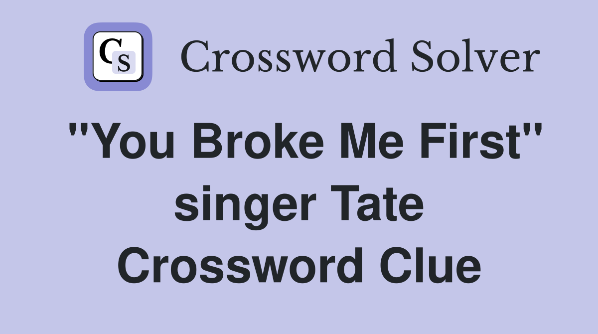 "You Broke Me First" singer Tate Crossword Clue