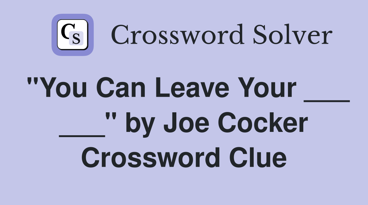 "You Can Leave Your ___ ___" by Joe Cocker Crossword Clue
