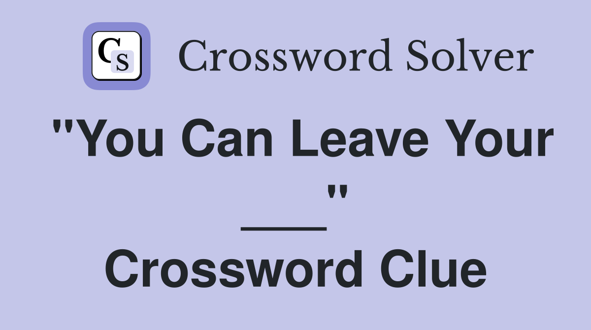 "You Can Leave Your ___" Crossword Clue