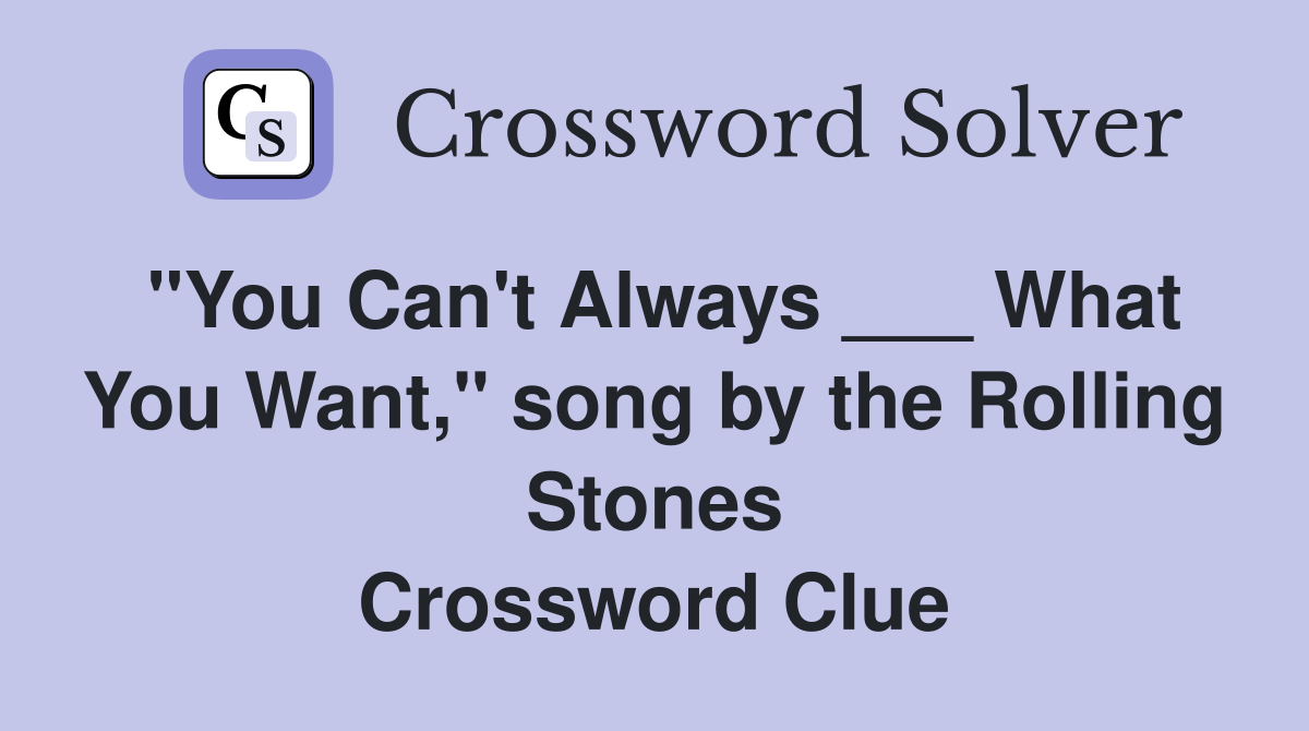 "You Can't Always ___ What You Want," song by the Rolling Stones Crossword Clue