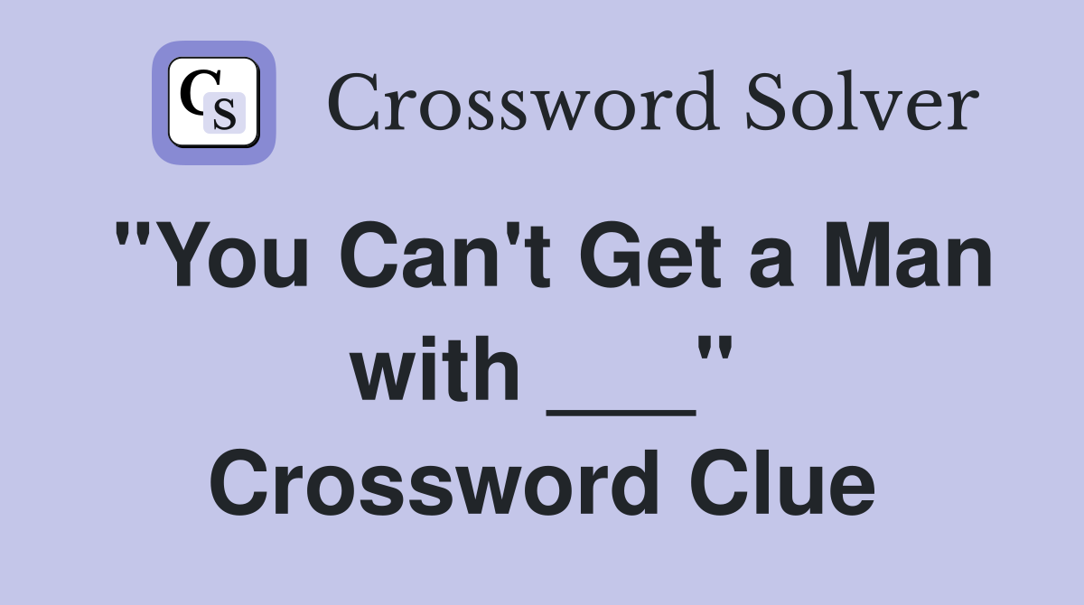 "You Can't Get a Man with ___" Crossword Clue