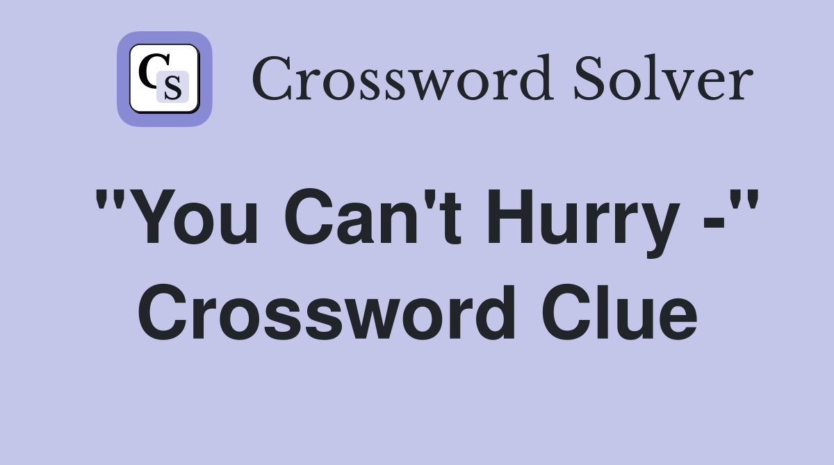 "You Can't Hurry -" Crossword Clue