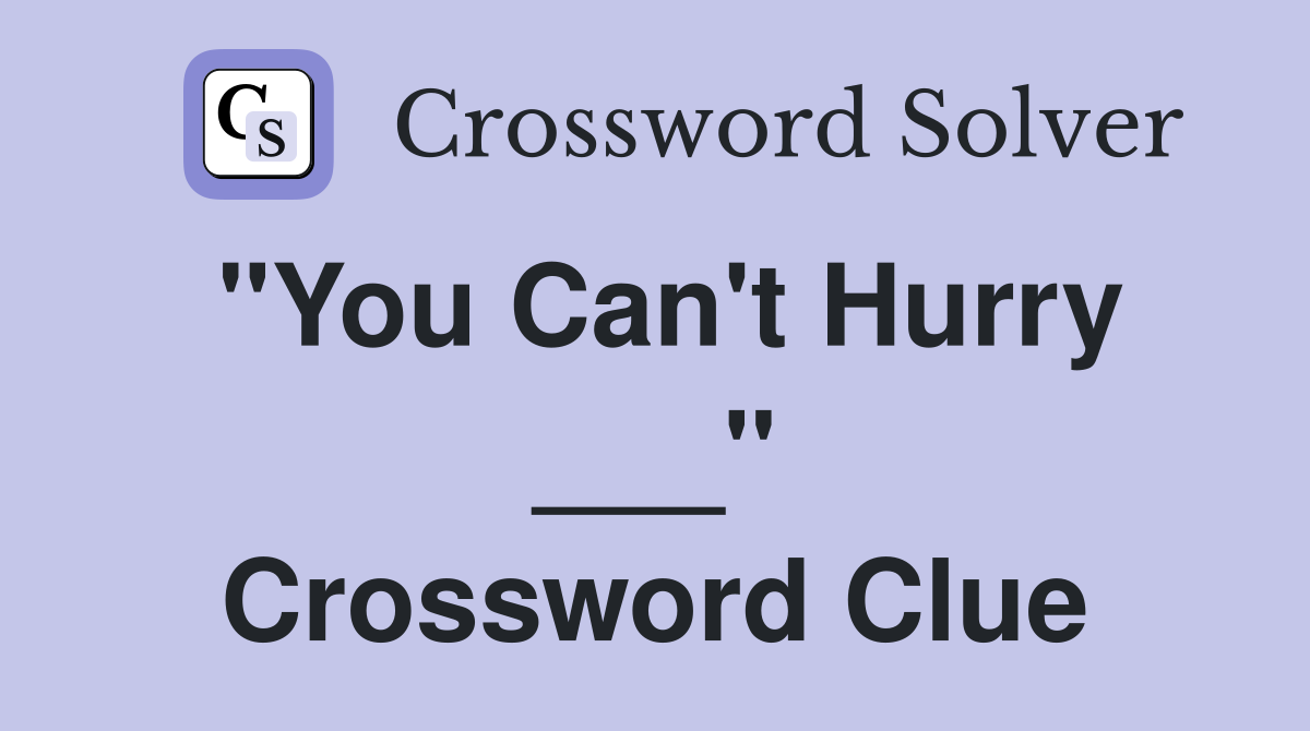 "You Can't Hurry ___" Crossword Clue