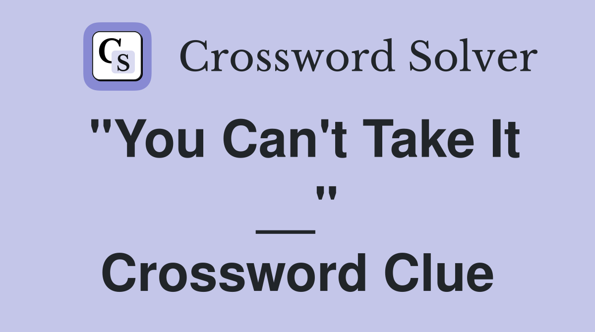 "You Can't Take It __" Crossword Clue