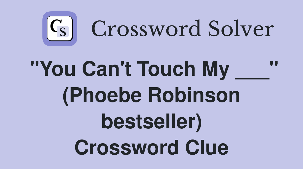 "You Can't Touch My ___" (Phoebe Robinson bestseller) Crossword Clue