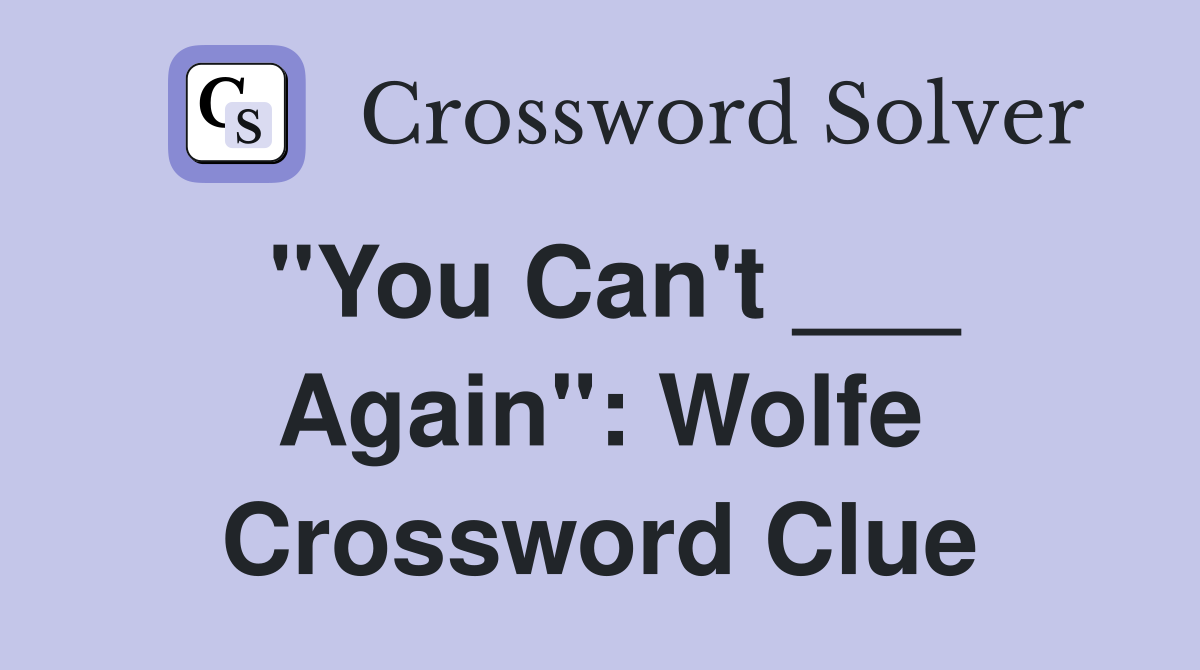 "You Can't ___ Again": Wolfe Crossword Clue