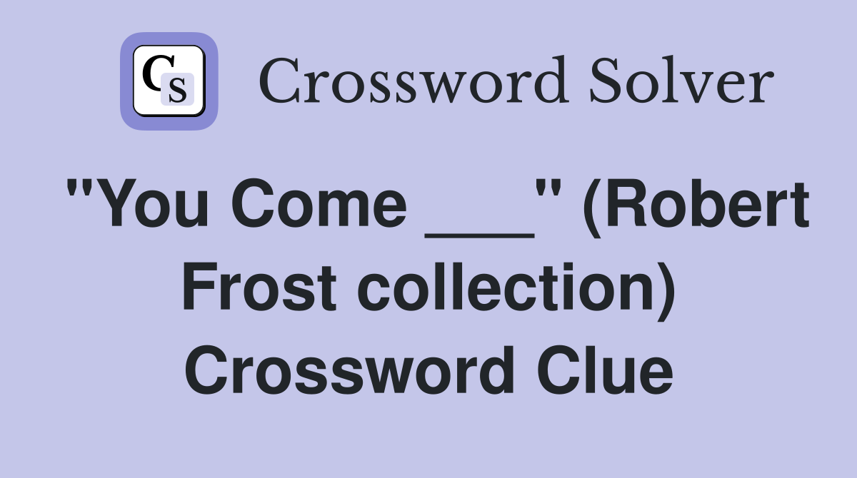 "You Come ___" (Robert Frost collection) Crossword Clue