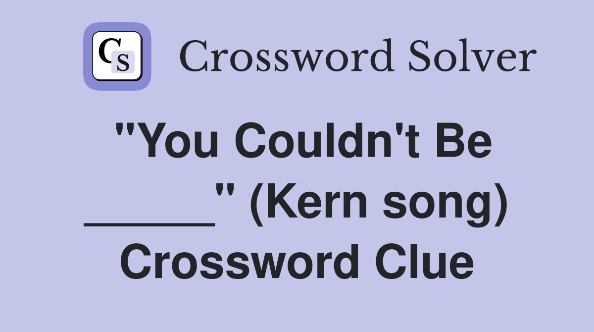 "You Couldn't Be _____" (Kern song) Crossword Clue