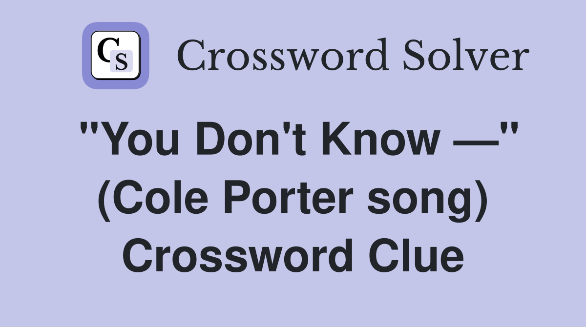 "You Don't Know —" (Cole Porter song) Crossword Clue