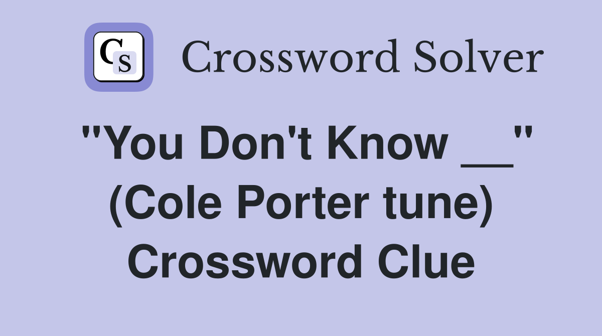 "You Don't Know __" (Cole Porter tune) Crossword Clue