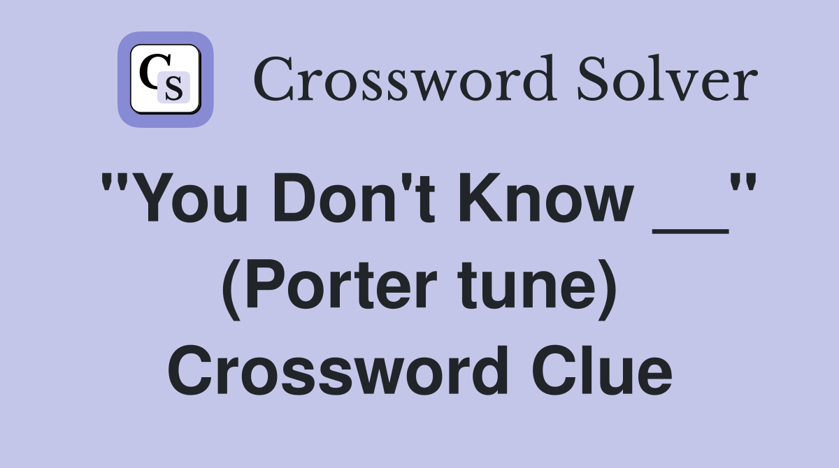 "You Don't Know __" (Porter tune) Crossword Clue