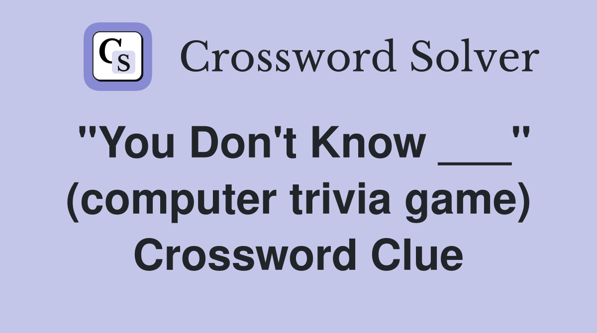"You Don't Know ___" (computer trivia game) Crossword Clue