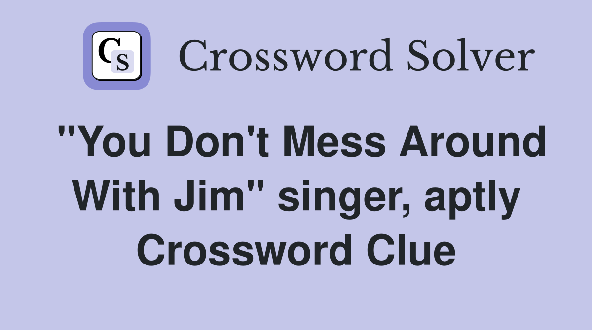 "You Don't Mess Around With Jim" singer, aptly Crossword Clue