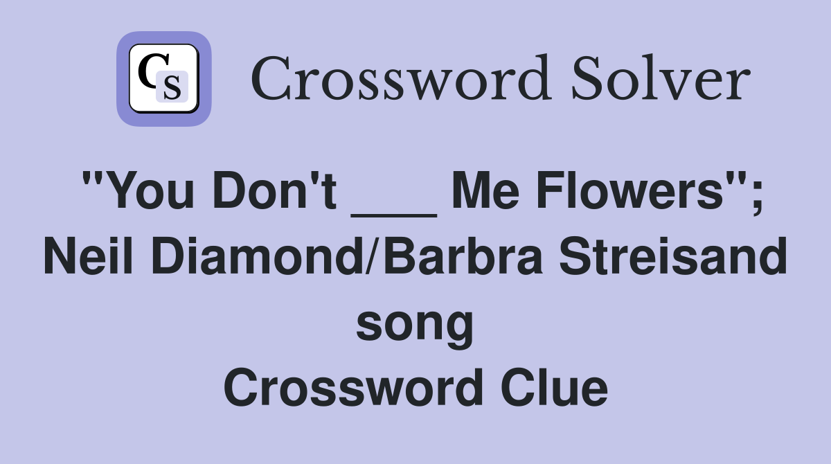 "You Don't ___ Me Flowers"; Neil Diamond/Barbra Streisand song Crossword Clue