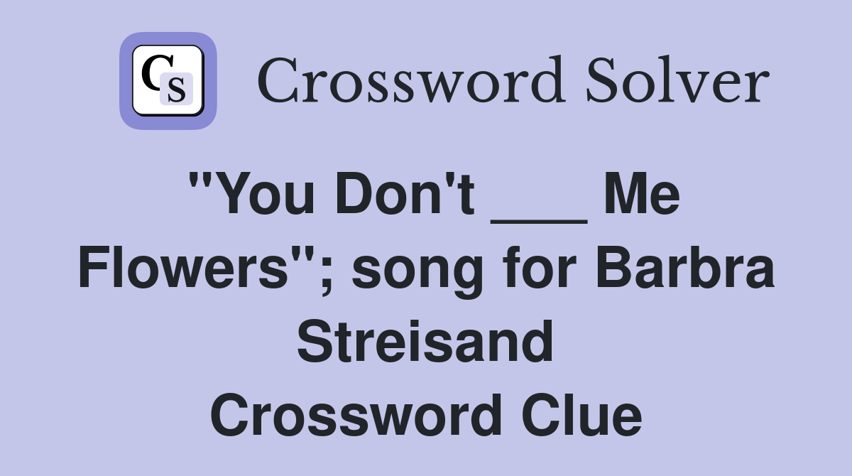 "You Don't ___ Me Flowers"; song for Barbra Streisand Crossword Clue