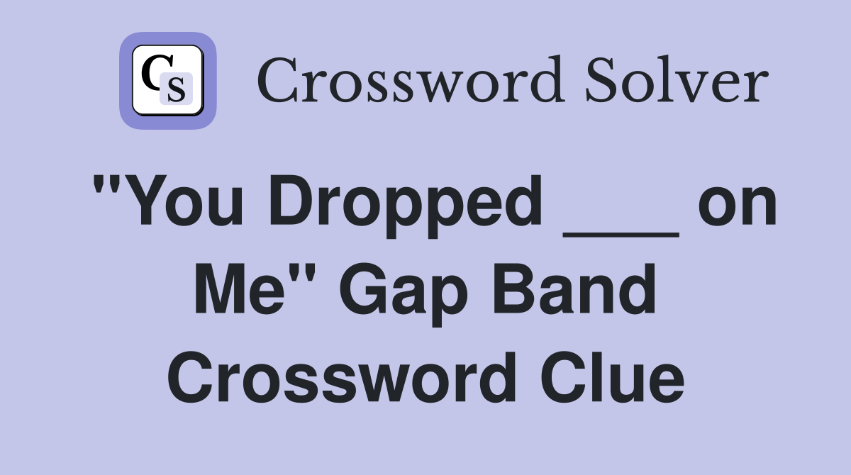 "You Dropped ___ on Me" Gap Band Crossword Clue