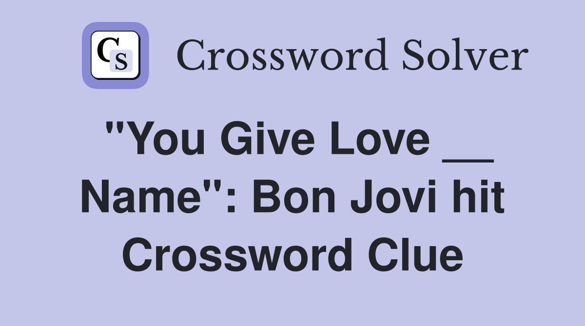 "You Give Love __ Name": Bon Jovi hit Crossword Clue