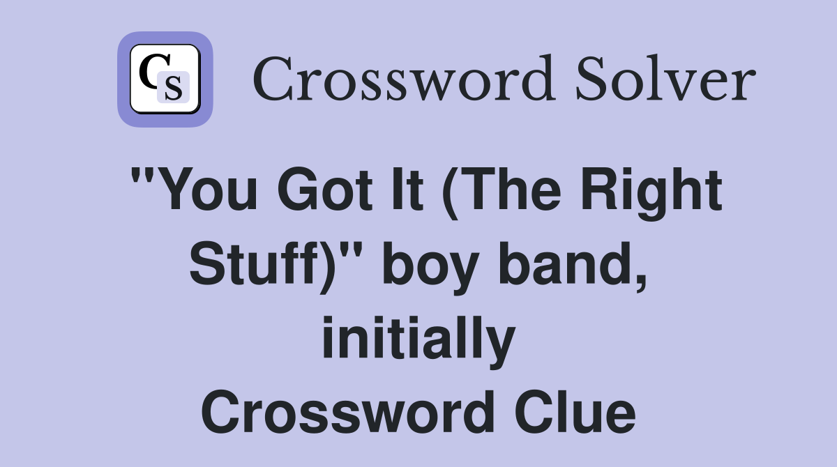 "You Got It (The Right Stuff)" boy band, initially Crossword Clue