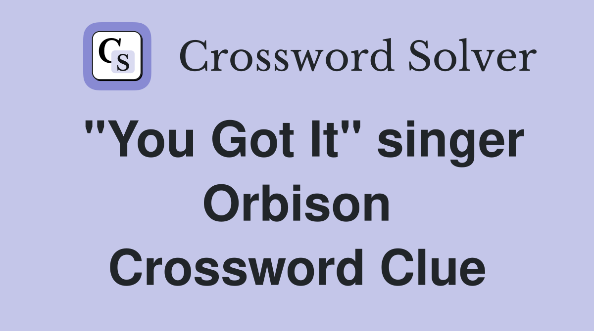"You Got It" singer Orbison Crossword Clue