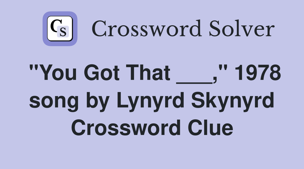 "You Got That ___," 1978 song by Lynyrd Skynyrd Crossword Clue