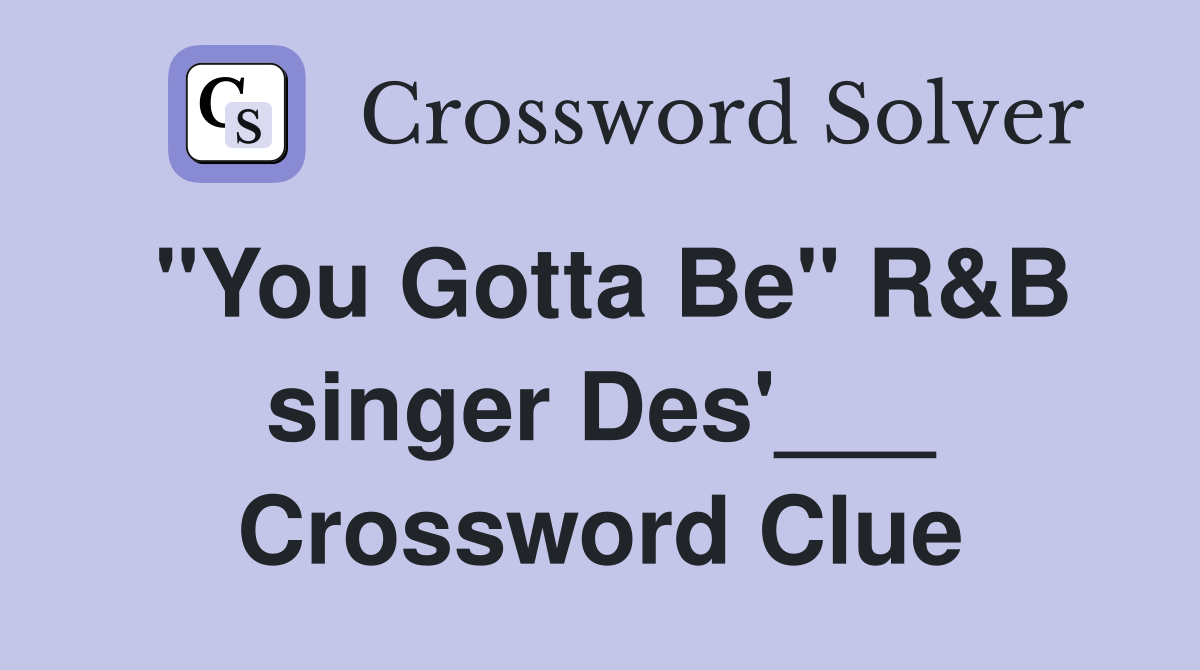 "You Gotta Be" R&B singer Des'___ Crossword Clue