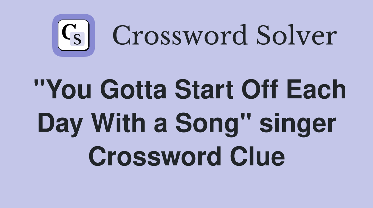 "You Gotta Start Off Each Day With a Song" singer Crossword Clue