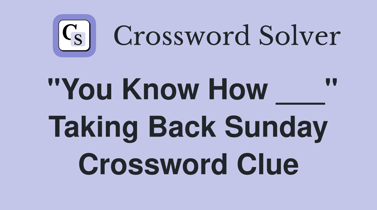 "You Know How ___" Taking Back Sunday Crossword Clue