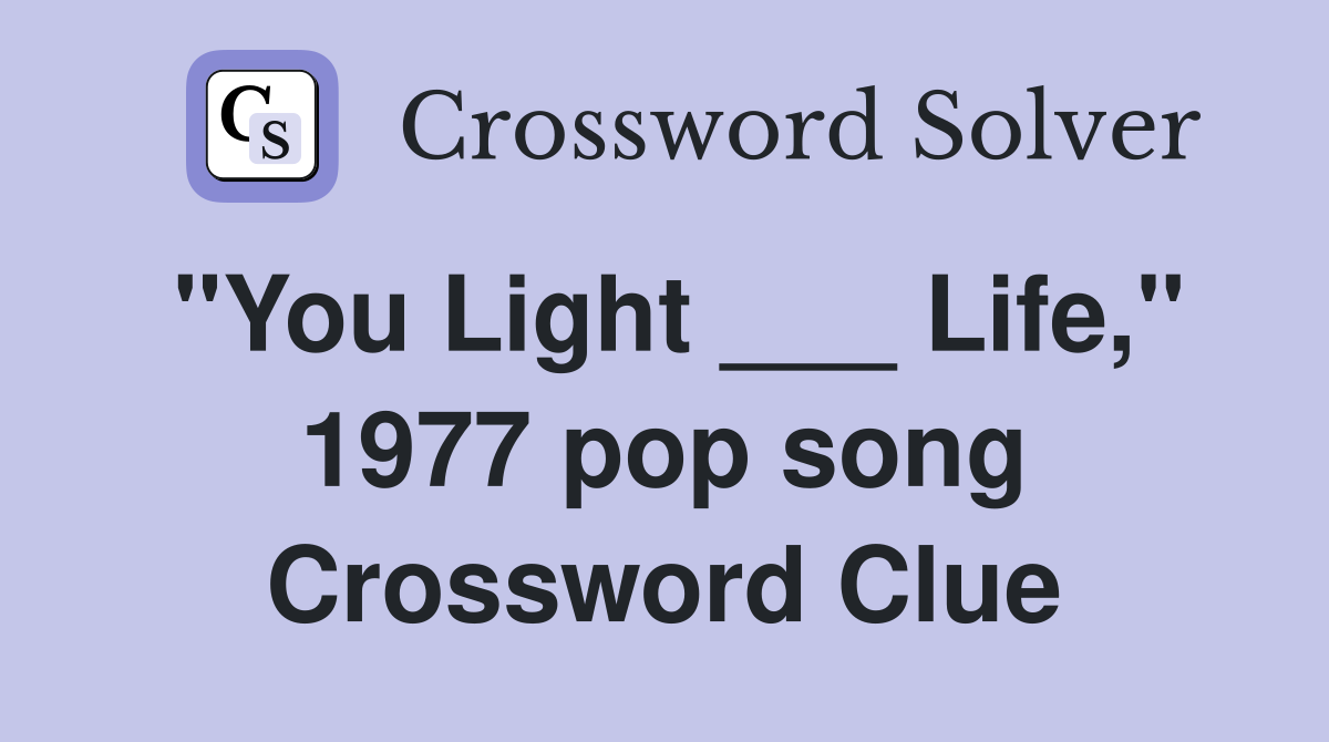 "You Light ___ Life," 1977 pop song Crossword Clue