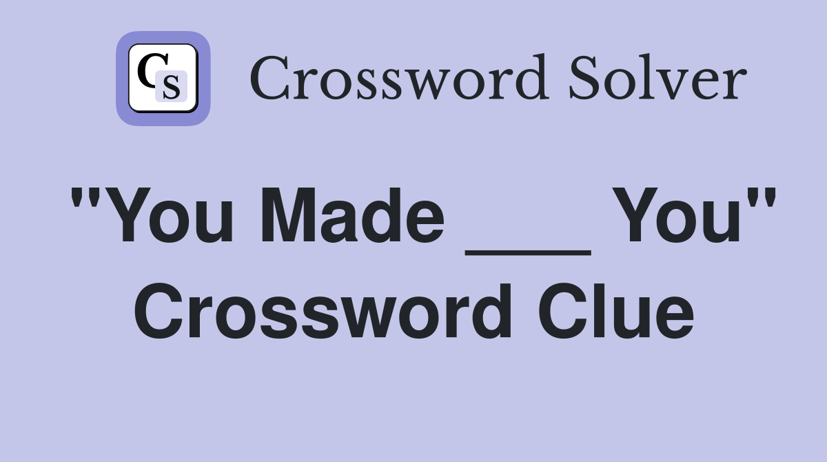 "You Made ___ You" Crossword Clue