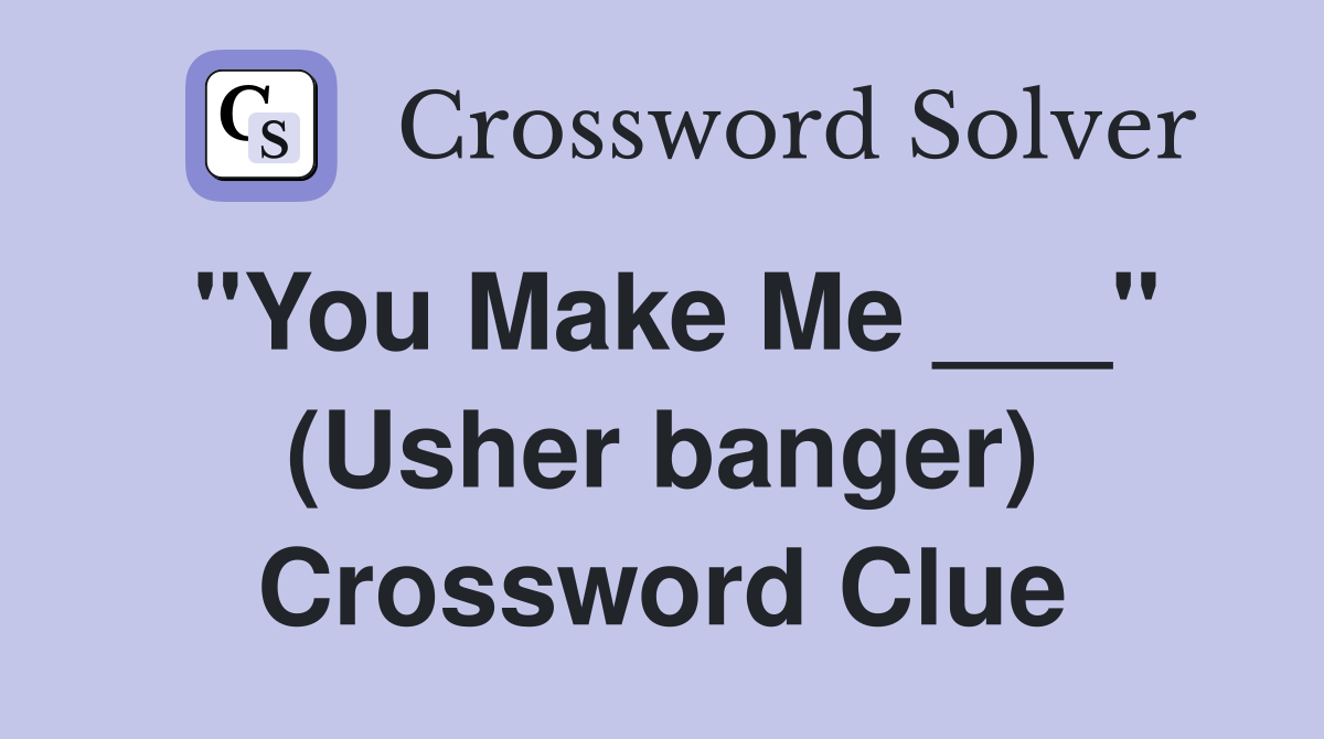 "You Make Me ___" (Usher banger) Crossword Clue