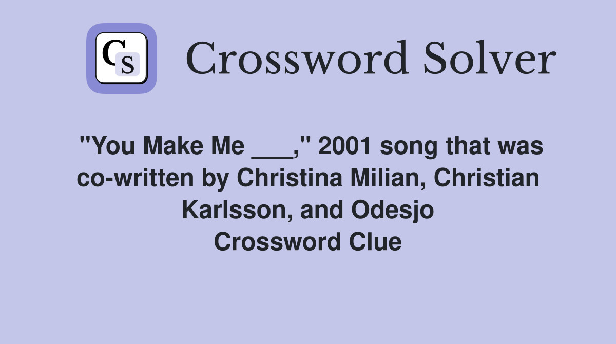 "You Make Me ___," 2001 song that was co-written by Christina Milian, Christian Karlsson, and Odesjo Crossword Clue