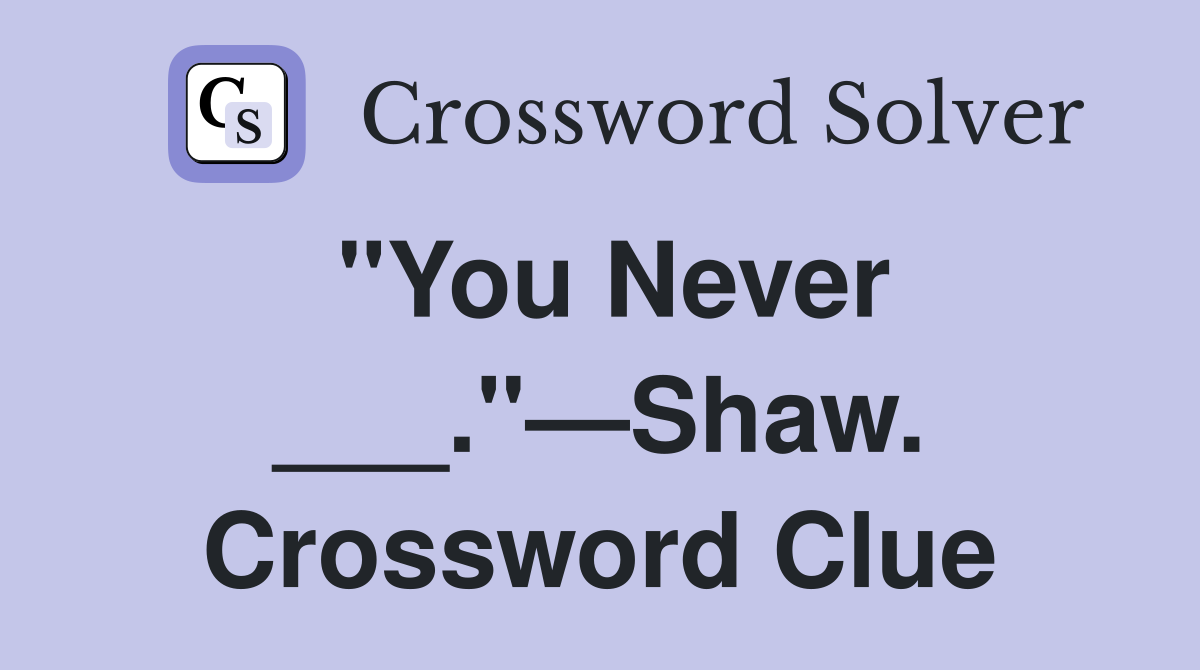 "You Never ___."—Shaw. Crossword Clue