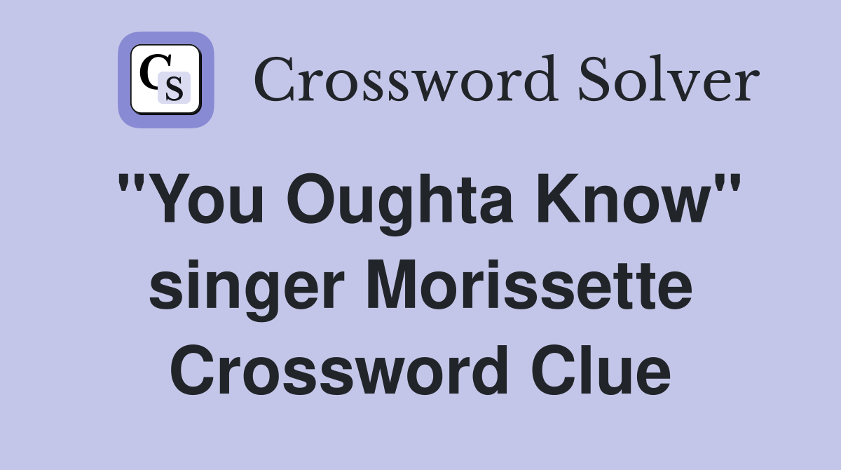 "You Oughta Know" singer Morissette Crossword Clue