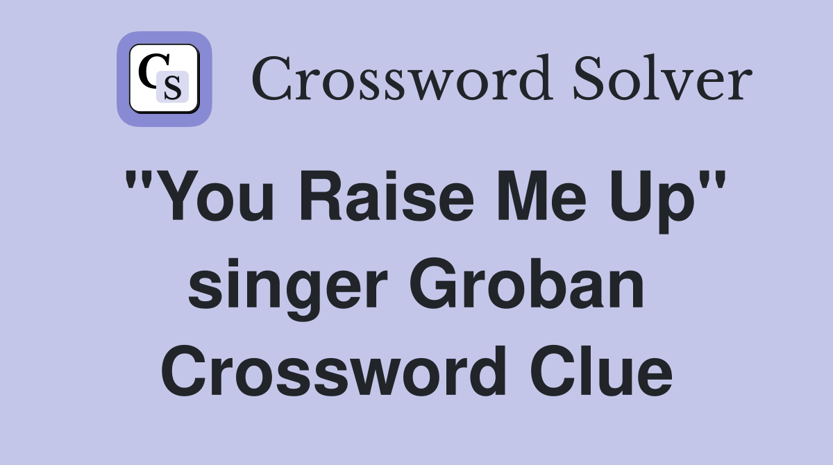 "You Raise Me Up" singer Groban Crossword Clue