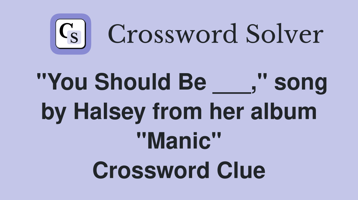 "You Should Be ___," song by Halsey from her album "Manic" Crossword Clue