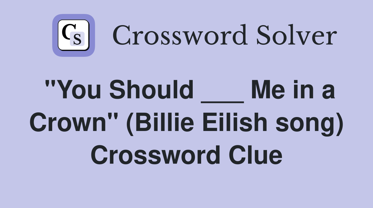 "You Should ___ Me in a Crown" (Billie Eilish song) Crossword Clue