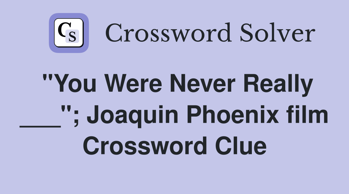 "You Were Never Really ___"; Joaquin Phoenix film Crossword Clue