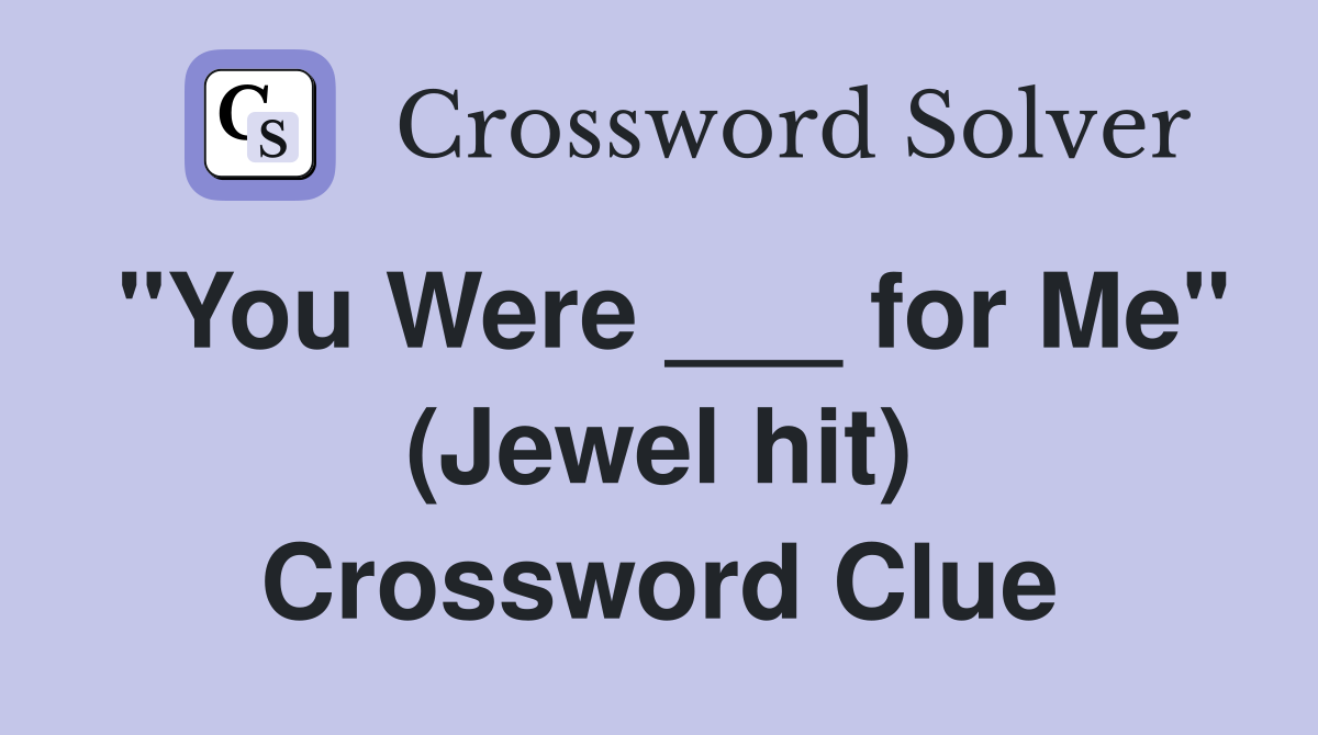 "You Were ___ for Me" (Jewel hit) Crossword Clue
