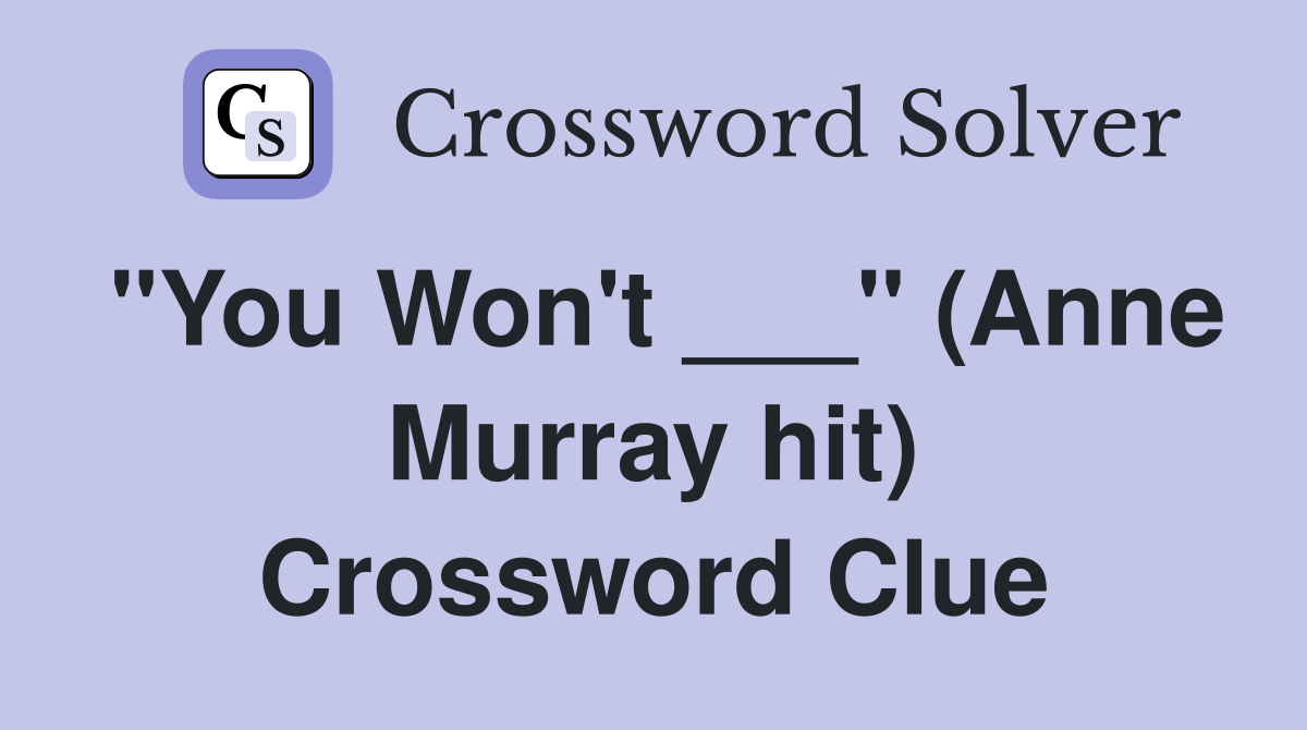"You Won't ___" (Anne Murray hit) Crossword Clue
