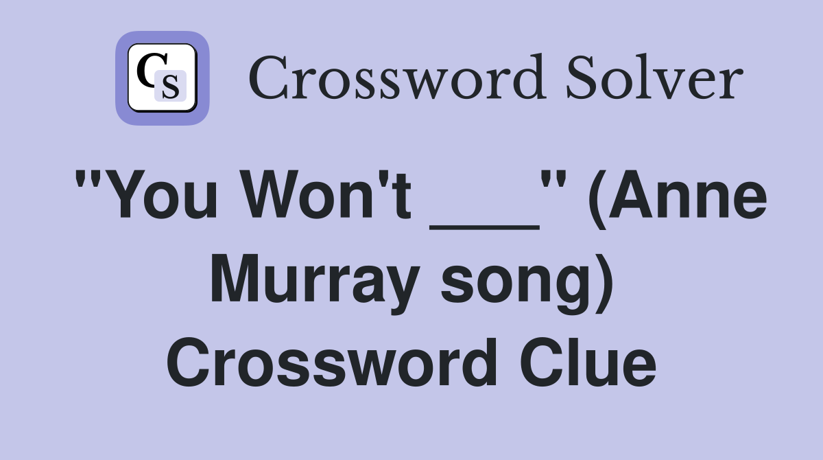 "You Won't ___" (Anne Murray song) Crossword Clue
