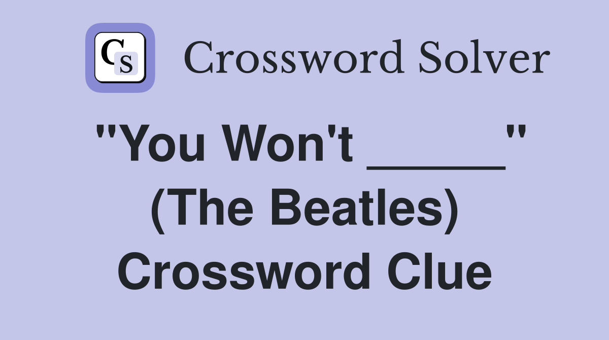 "You Won't _____" (The Beatles) Crossword Clue