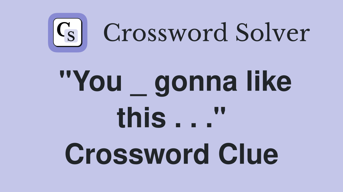 "You _ gonna like this . . ." Crossword Clue