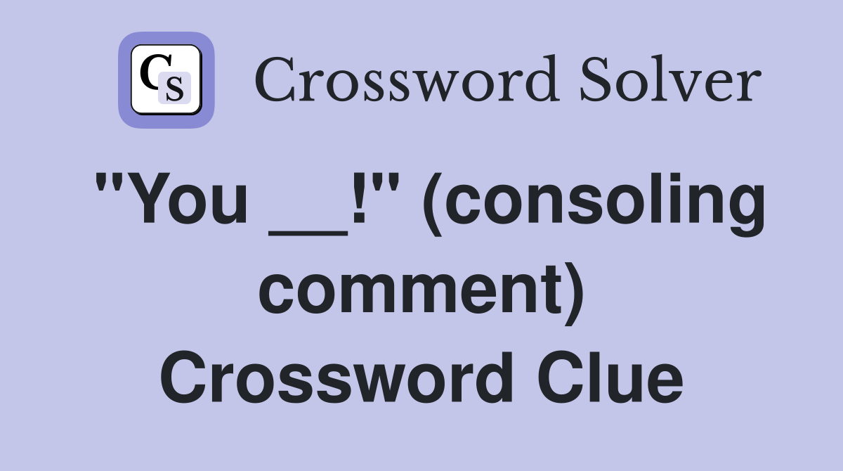 "You __!" (consoling comment) Crossword Clue