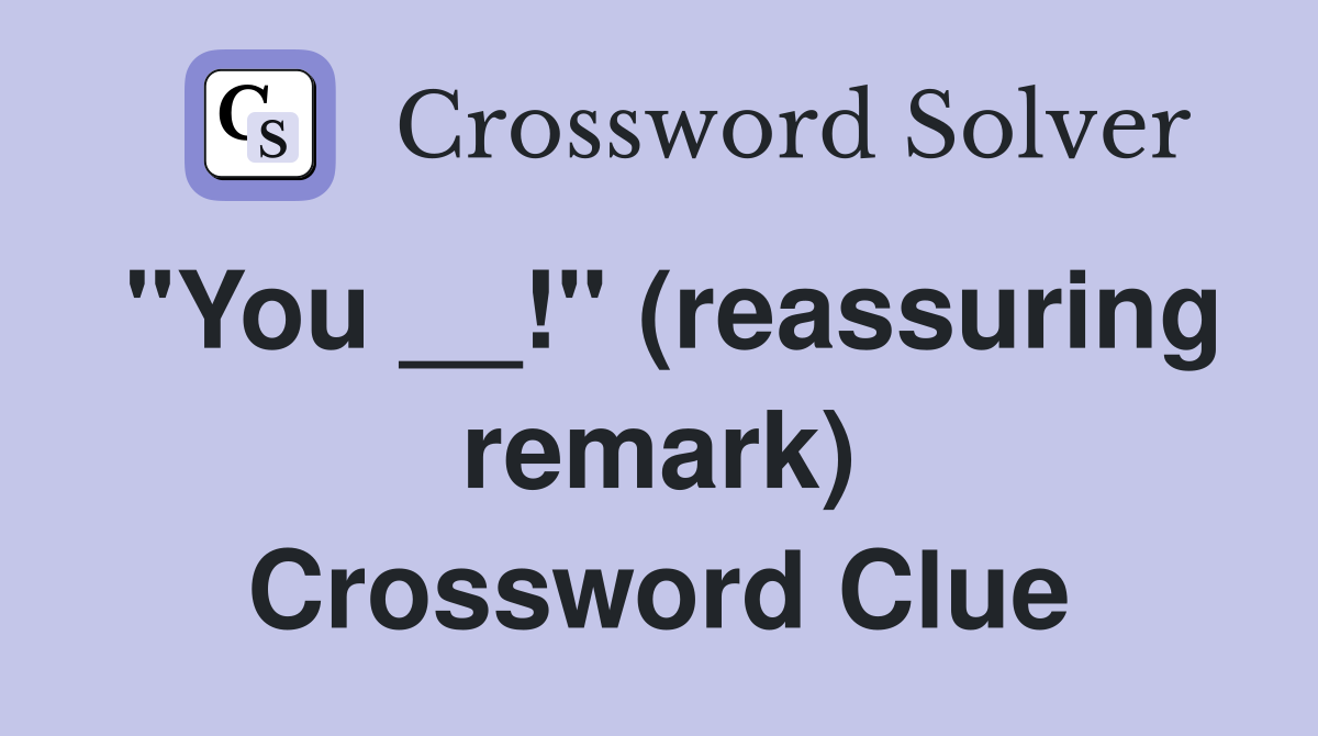 "You __!" (reassuring remark) Crossword Clue