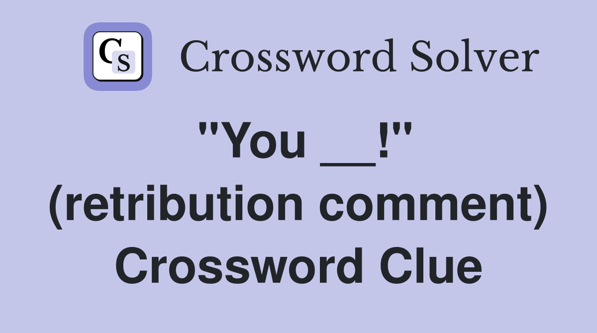 "You __!" (retribution comment) Crossword Clue