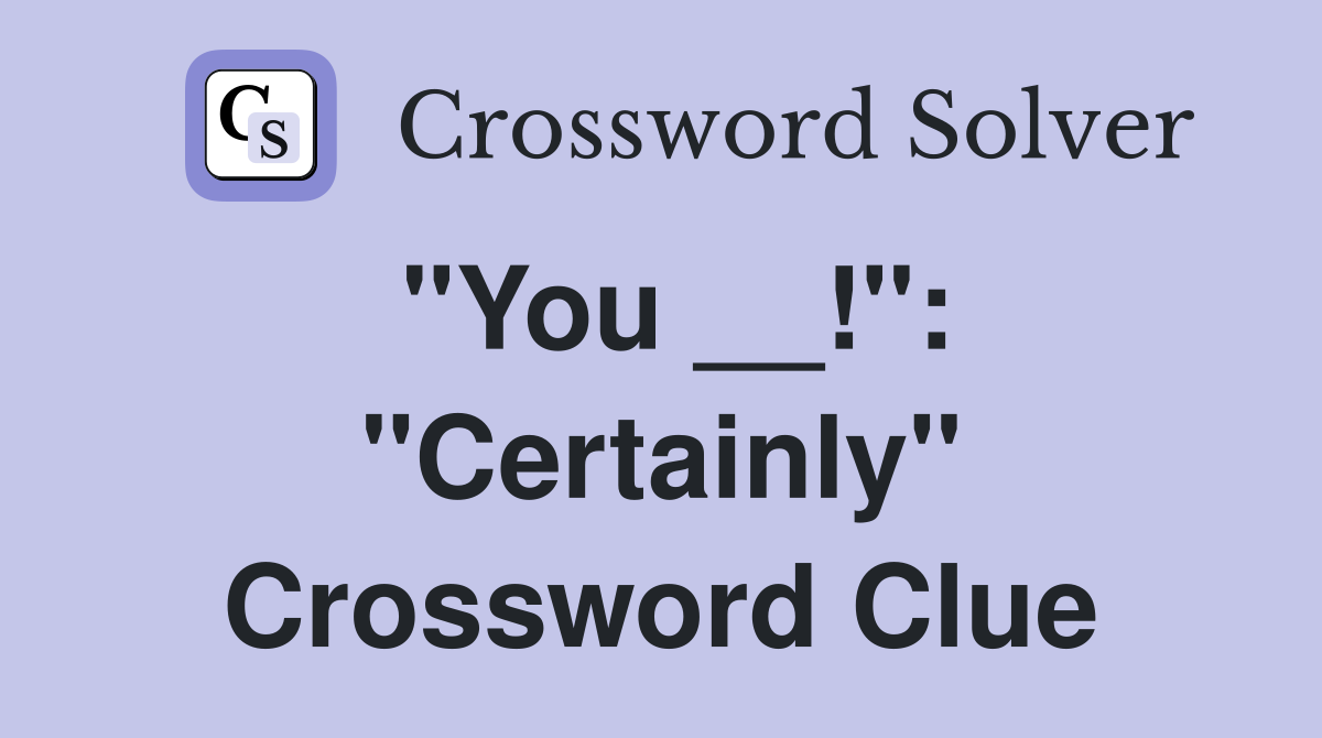 "You __!": "Certainly" Crossword Clue