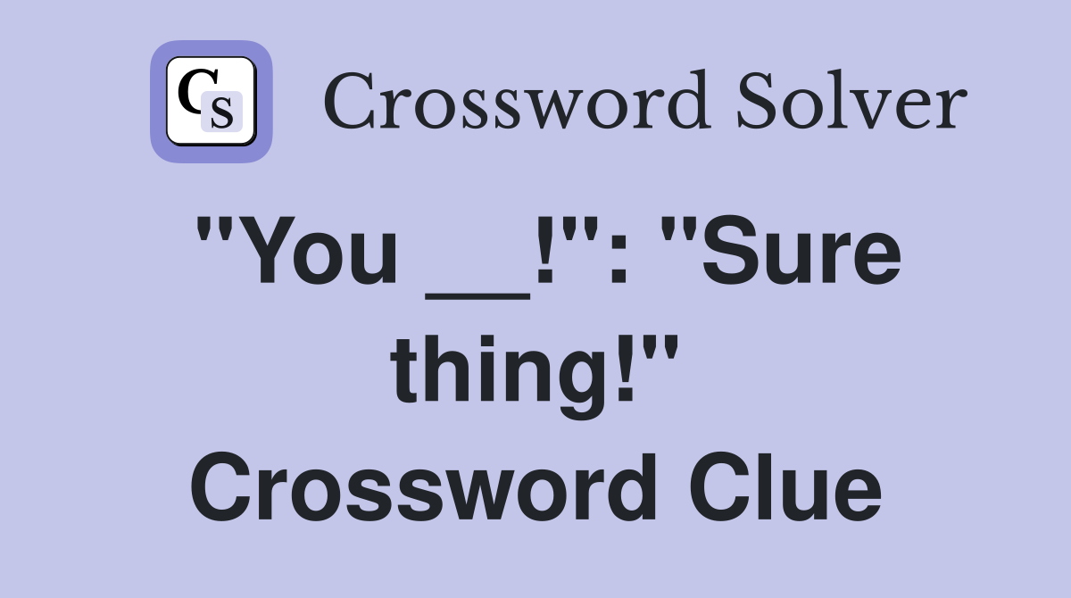 "You __!": "Sure thing!" Crossword Clue