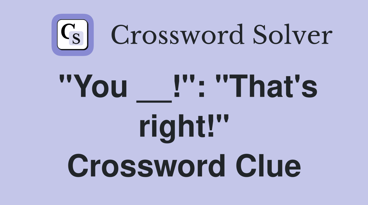 "You __!": "That's right!" Crossword Clue