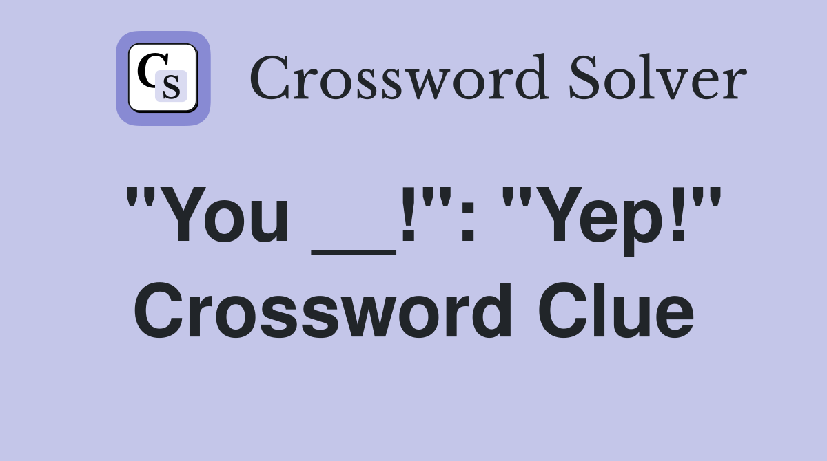 "You __!": "Yep!" Crossword Clue