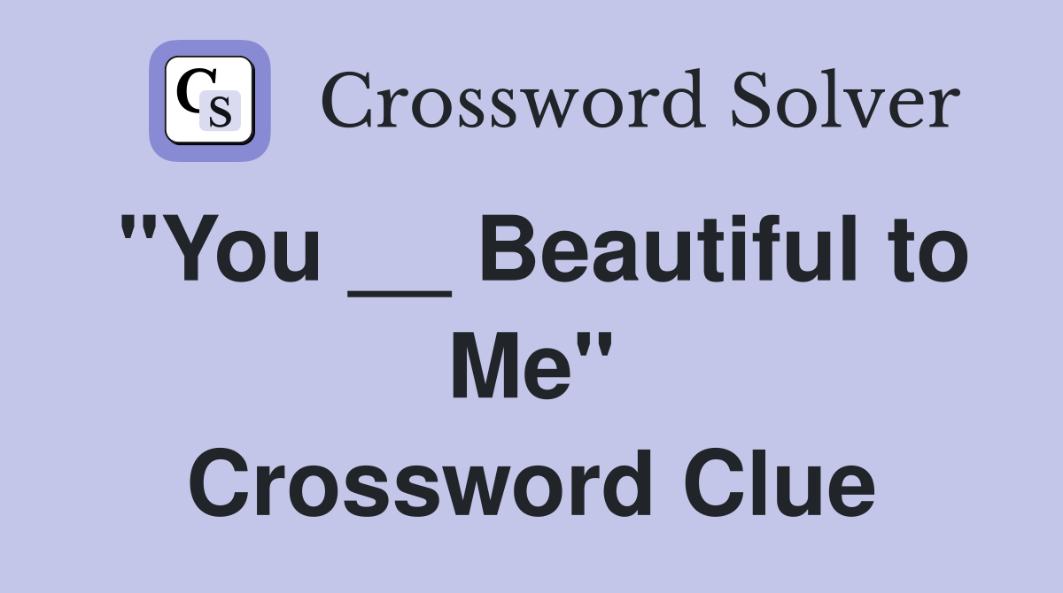 "You __ Beautiful to Me" Crossword Clue